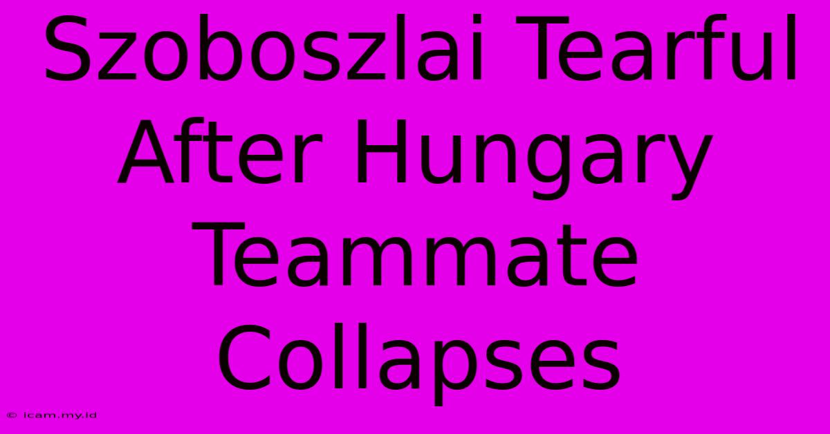 Szoboszlai Tearful After Hungary Teammate Collapses