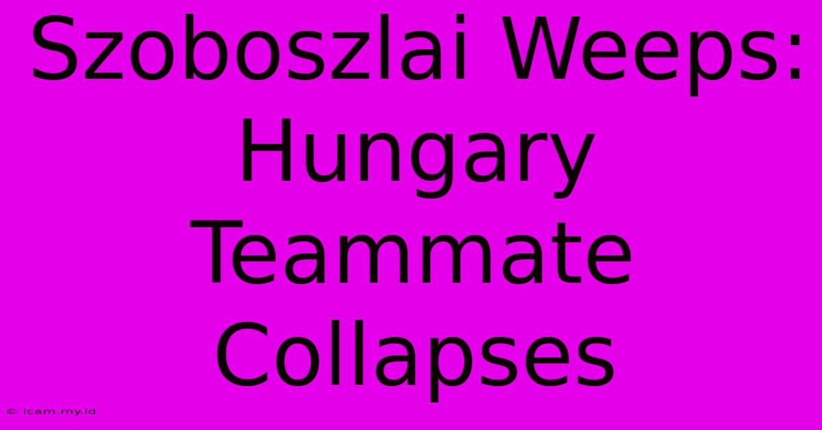 Szoboszlai Weeps: Hungary Teammate Collapses