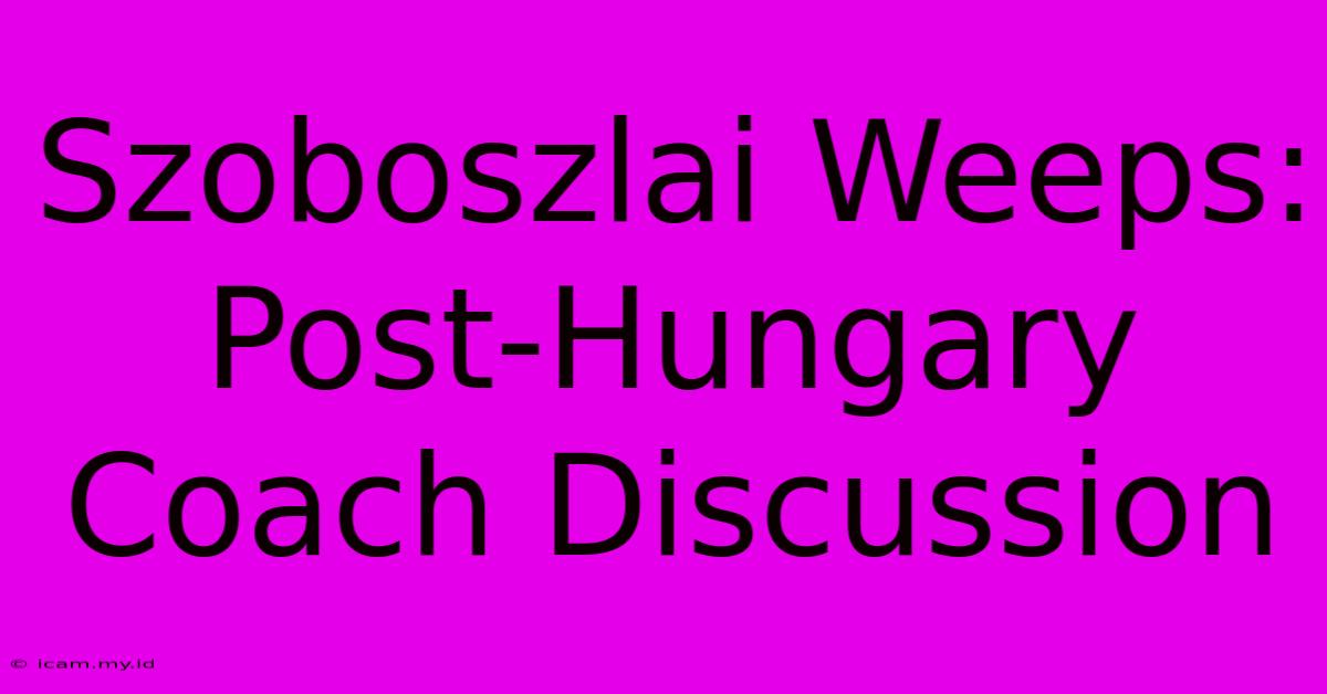 Szoboszlai Weeps: Post-Hungary Coach Discussion