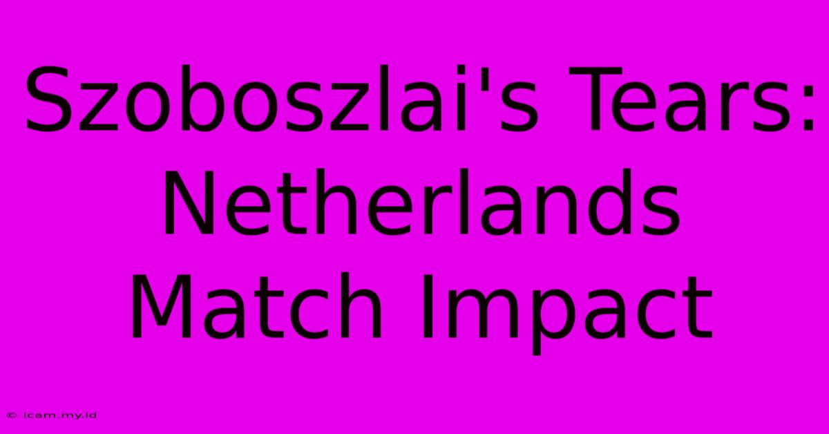 Szoboszlai's Tears: Netherlands Match Impact