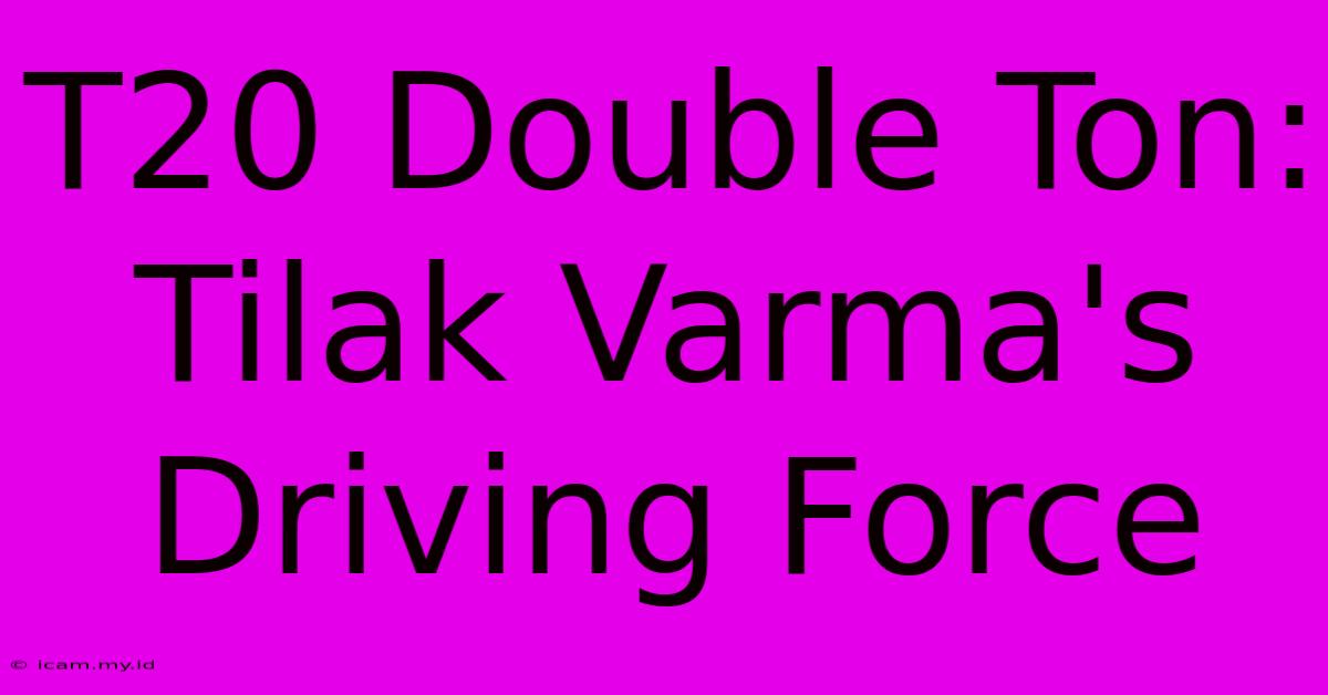 T20 Double Ton: Tilak Varma's Driving Force