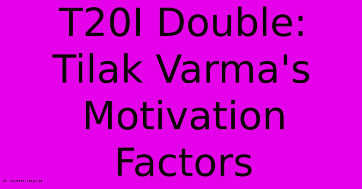 T20I Double: Tilak Varma's Motivation Factors