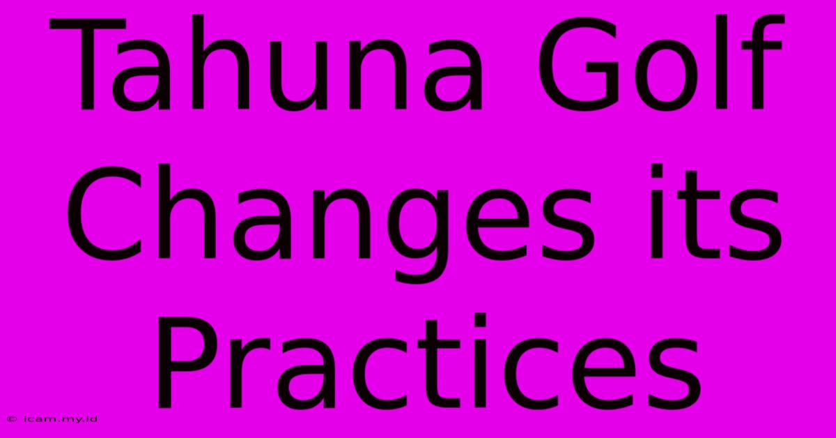 Tahuna Golf Changes Its Practices