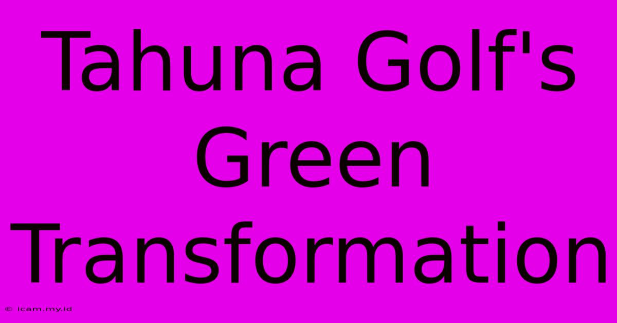 Tahuna Golf's Green Transformation