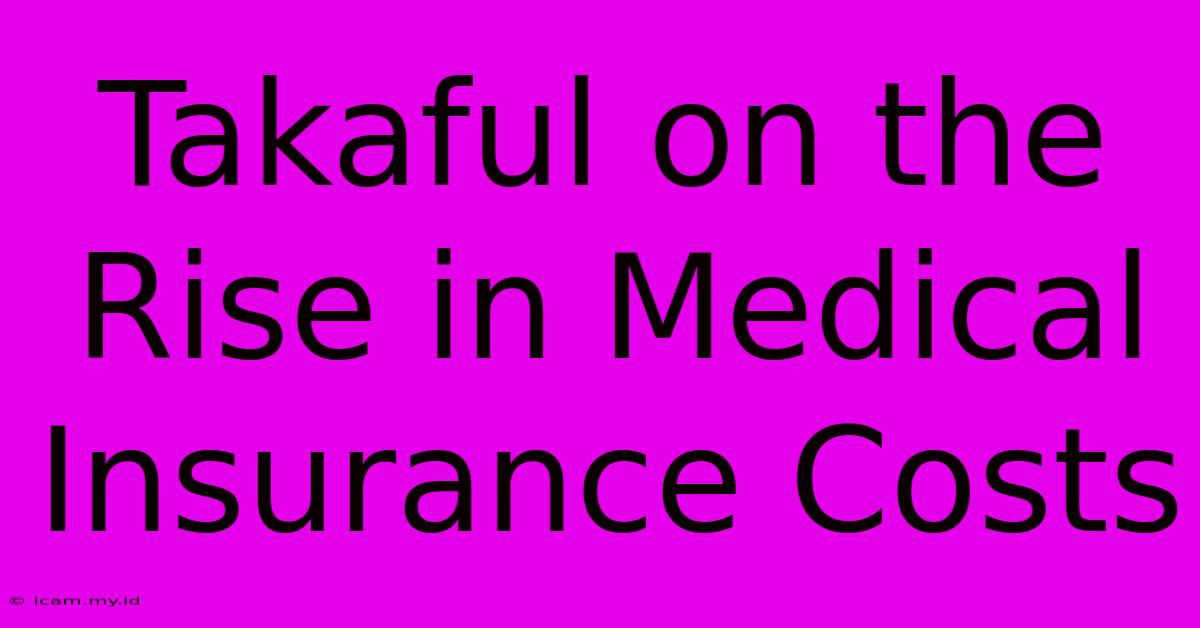 Takaful On The Rise In Medical Insurance Costs