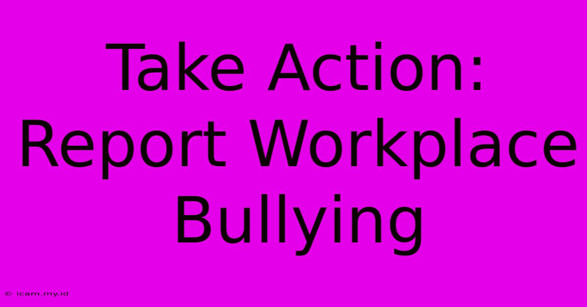 Take Action: Report Workplace Bullying