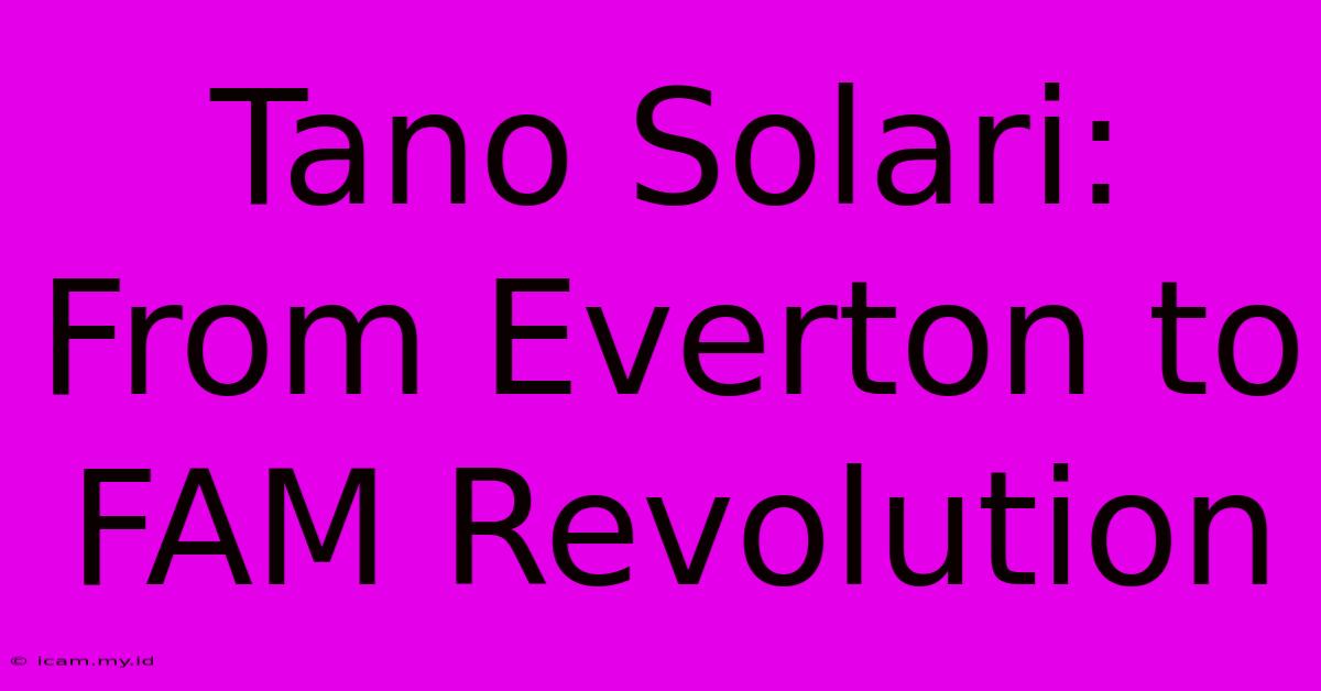 Tano Solari: From Everton To FAM Revolution