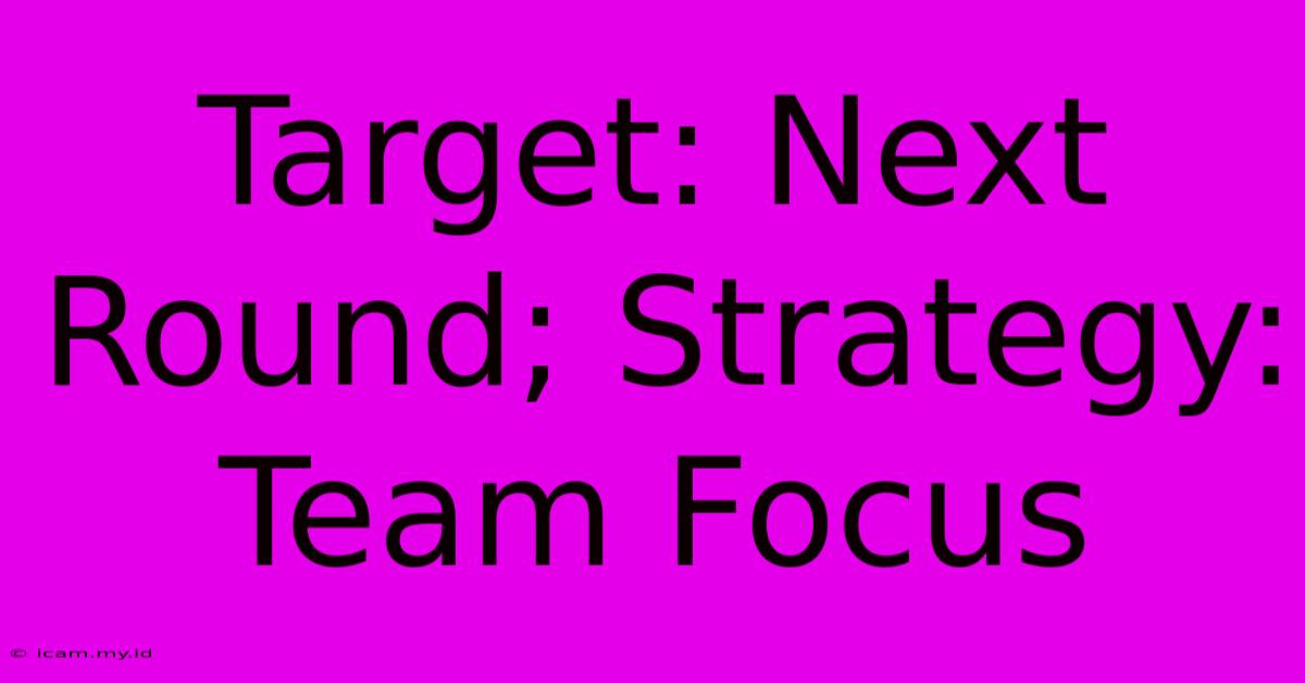 Target: Next Round; Strategy: Team Focus