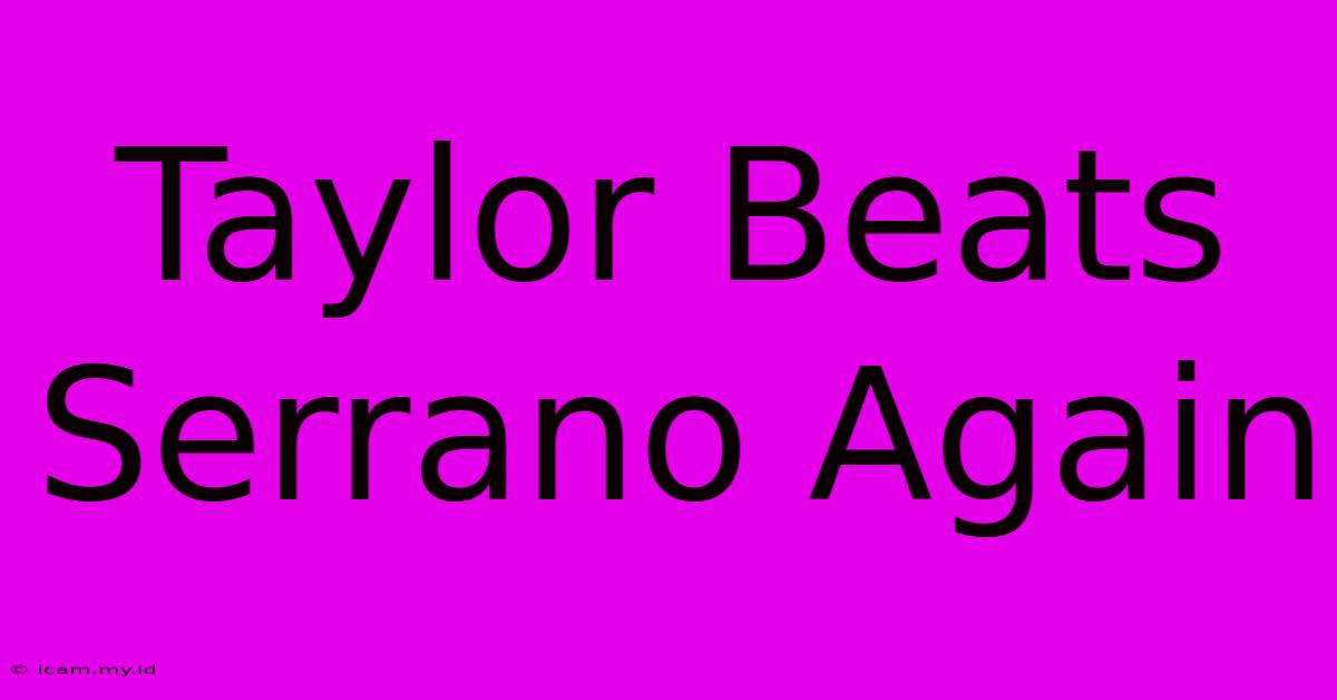 Taylor Beats Serrano Again