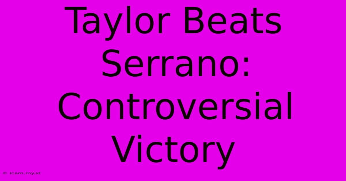 Taylor Beats Serrano: Controversial Victory