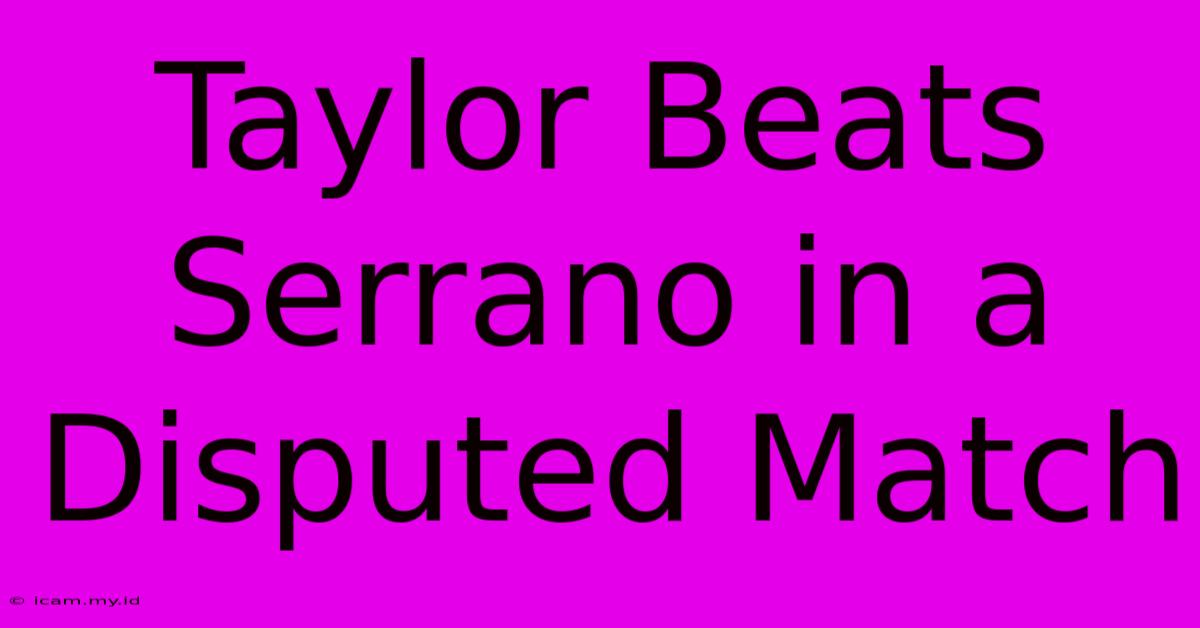 Taylor Beats Serrano In A Disputed Match