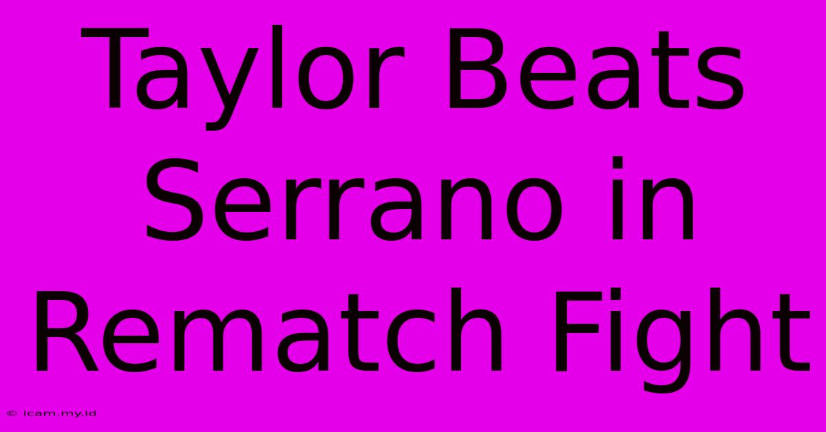 Taylor Beats Serrano In Rematch Fight