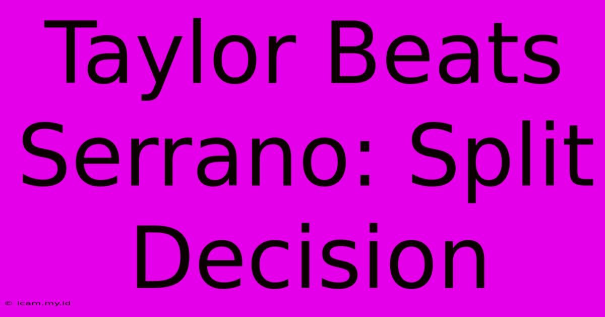 Taylor Beats Serrano: Split Decision