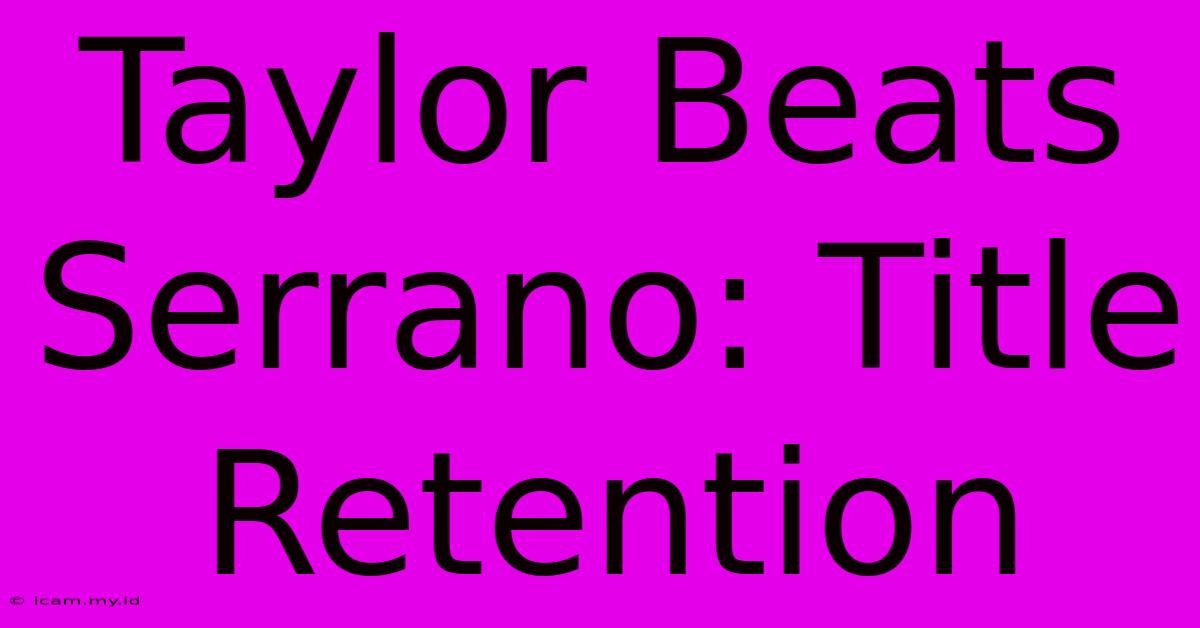 Taylor Beats Serrano: Title Retention