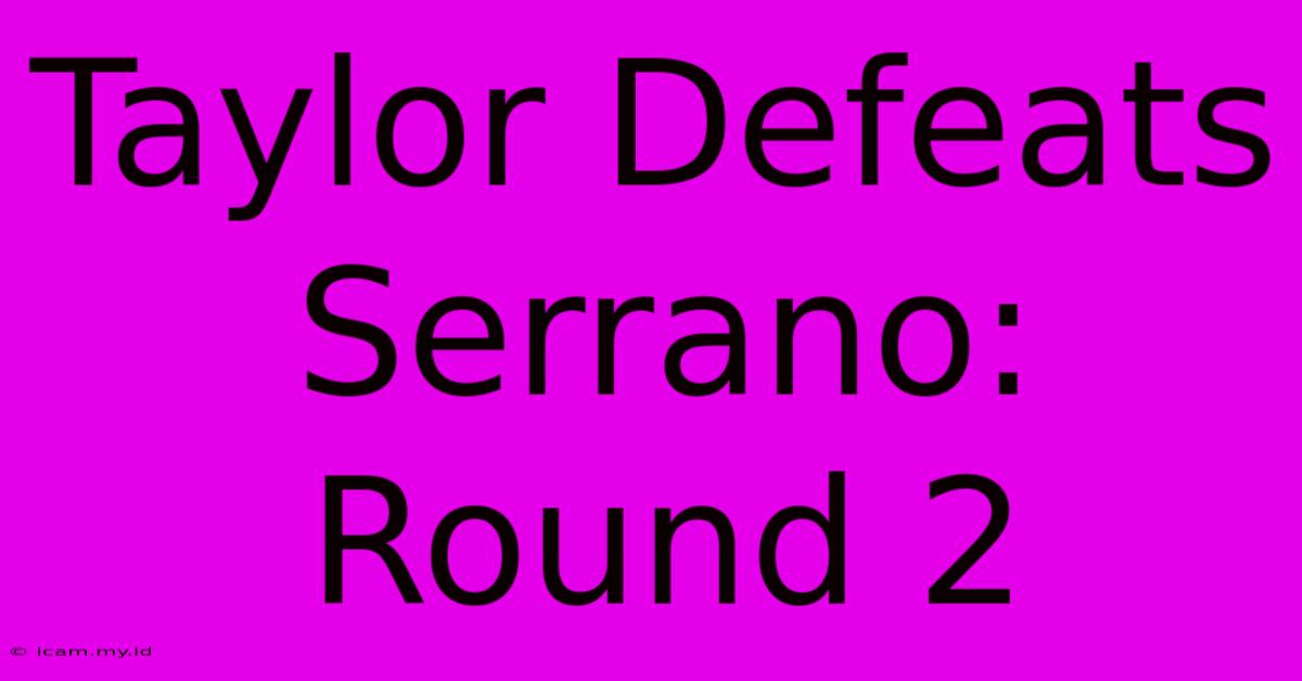 Taylor Defeats Serrano: Round 2 Taylor Defeats Serrano: Round 2