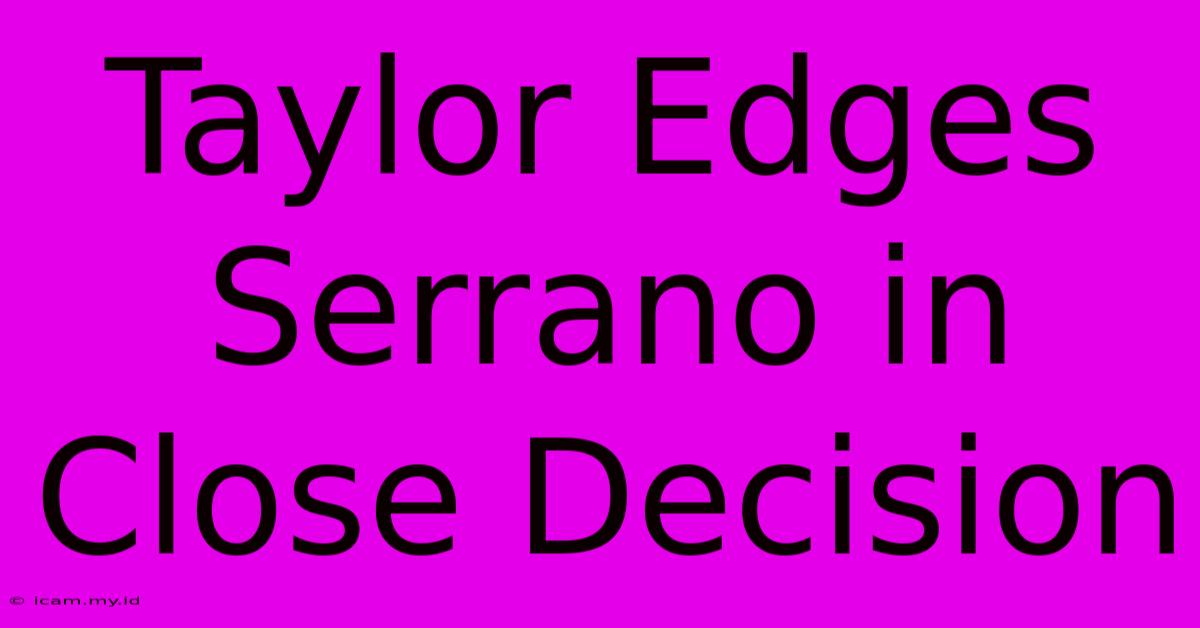 Taylor Edges Serrano In Close Decision