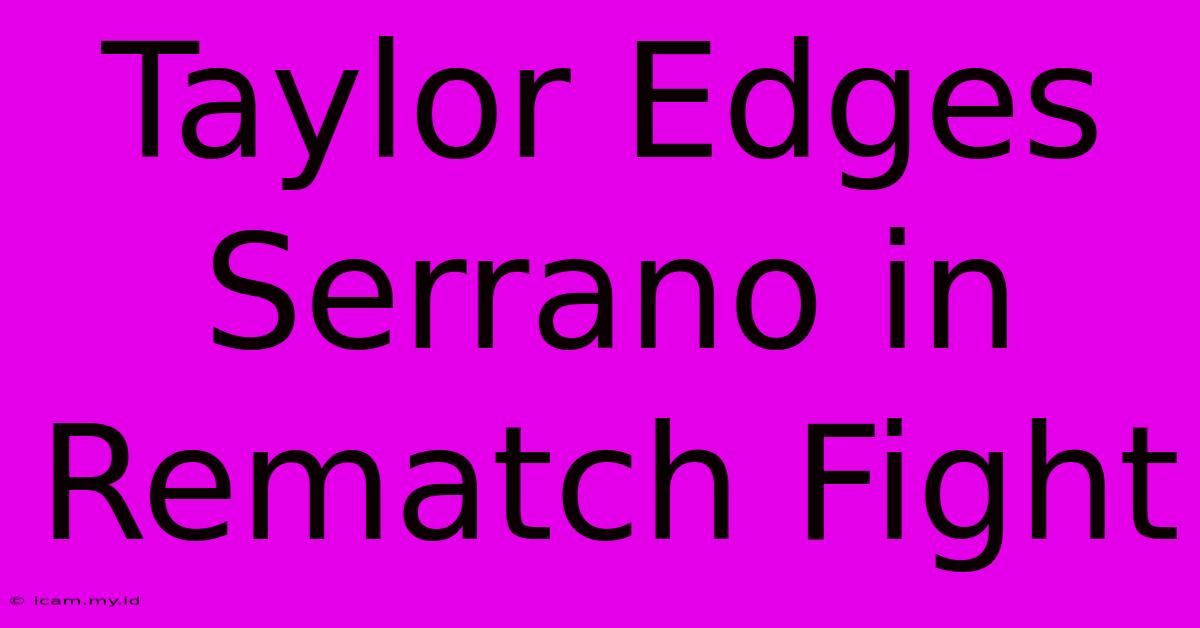 Taylor Edges Serrano In Rematch Fight