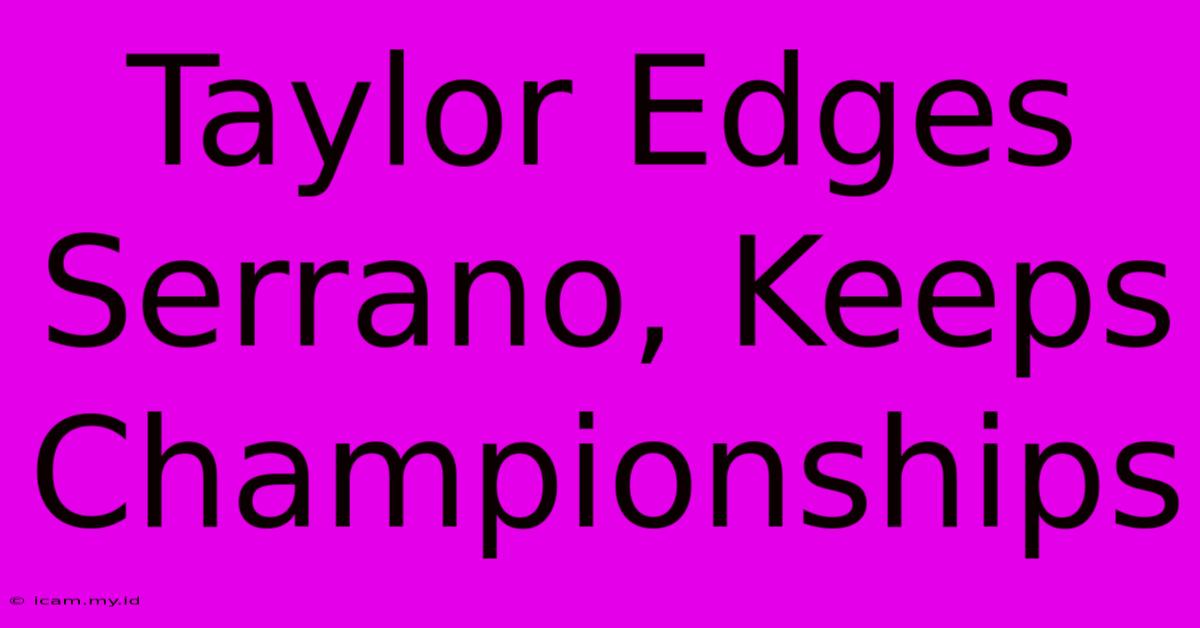 Taylor Edges Serrano, Keeps Championships