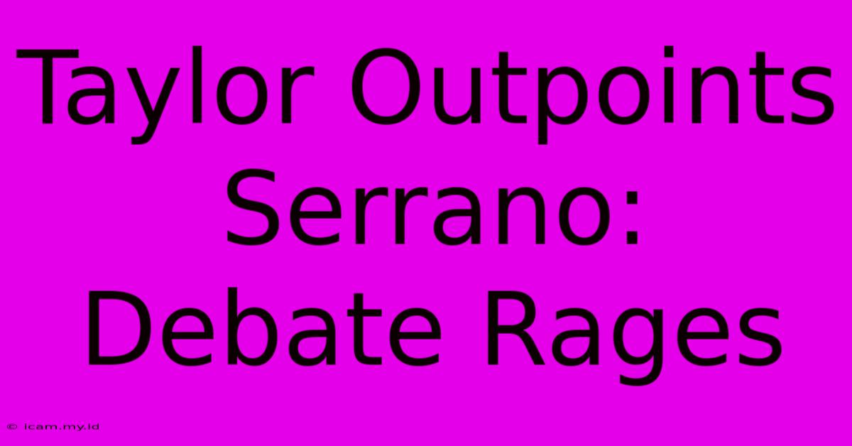 Taylor Outpoints Serrano: Debate Rages