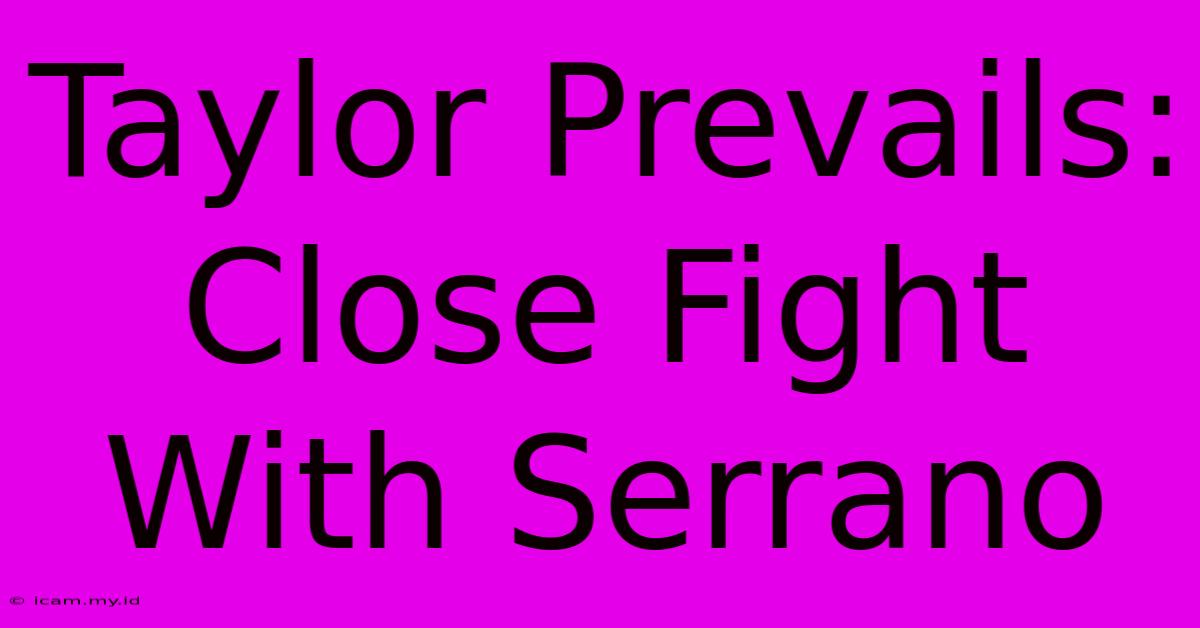 Taylor Prevails: Close Fight With Serrano