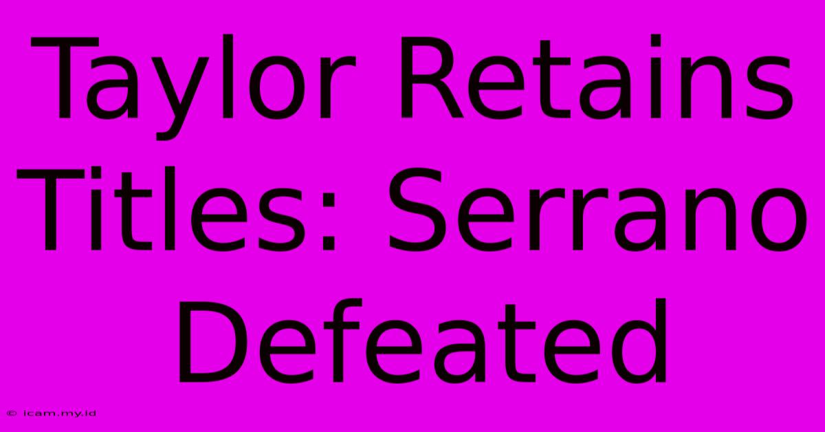 Taylor Retains Titles: Serrano Defeated