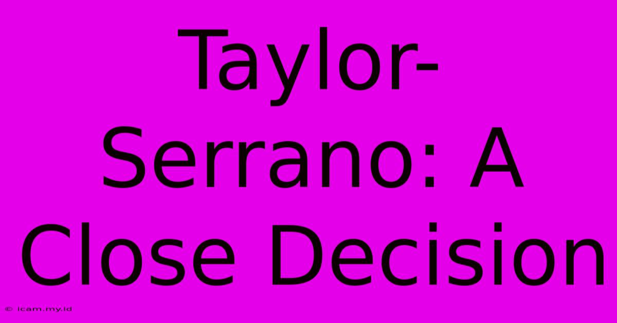 Taylor-Serrano: A Close Decision