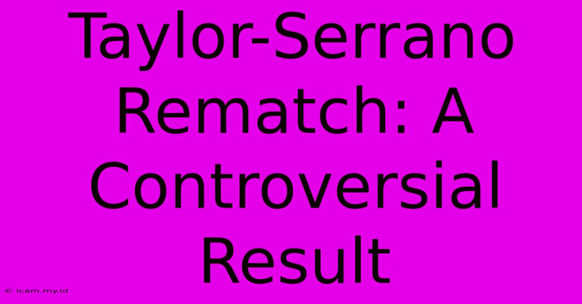 Taylor-Serrano Rematch: A Controversial Result