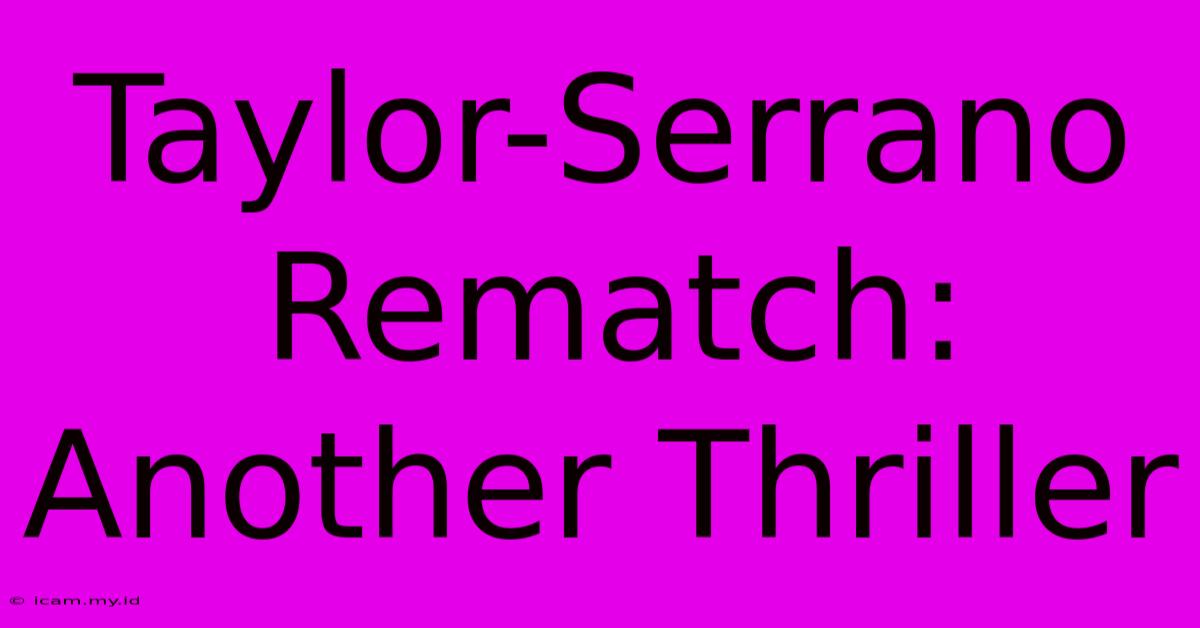 Taylor-Serrano Rematch: Another Thriller