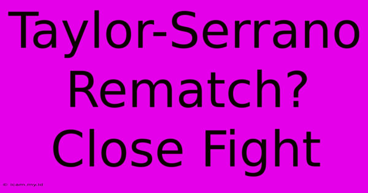 Taylor-Serrano Rematch? Close Fight