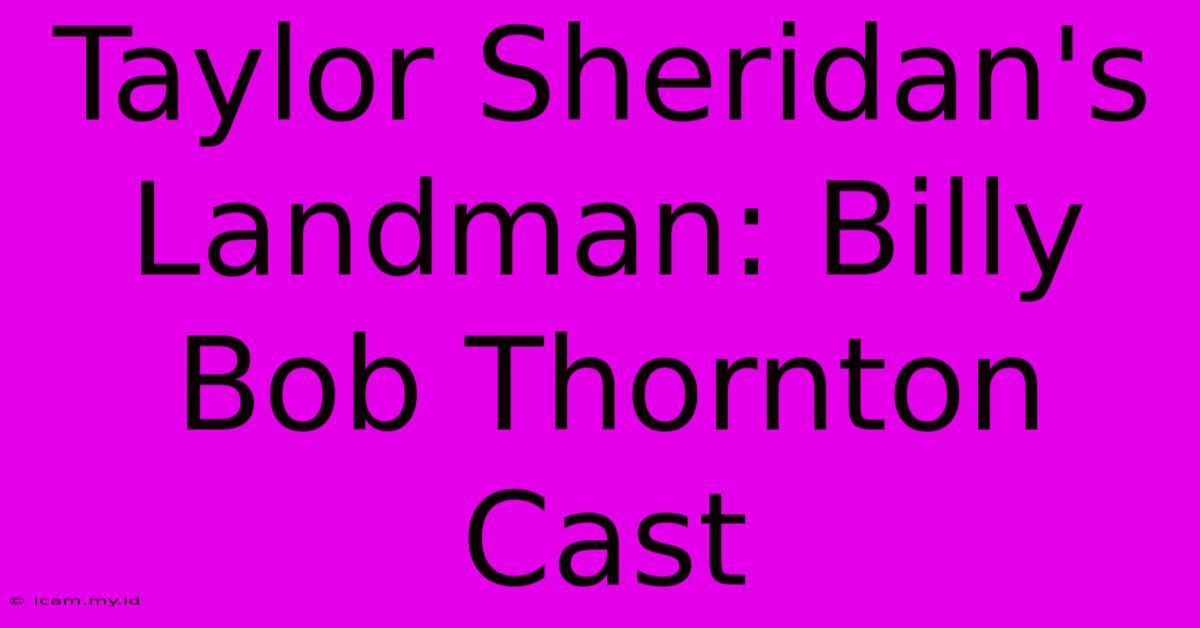 Taylor Sheridan's Landman: Billy Bob Thornton Cast