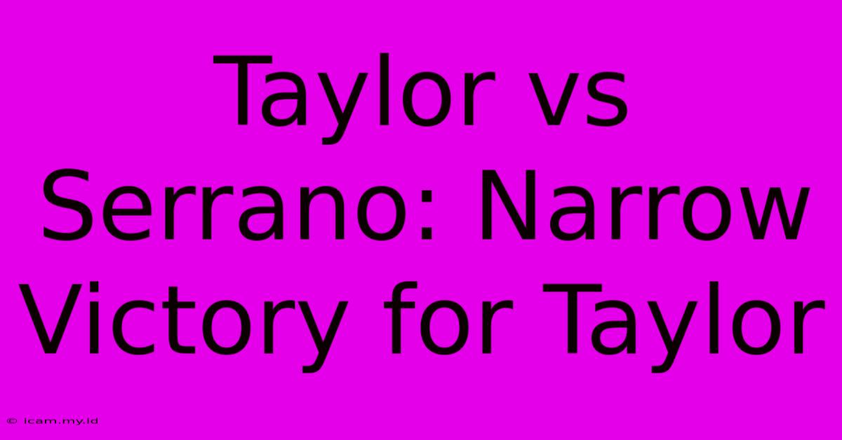 Taylor Vs Serrano: Narrow Victory For Taylor