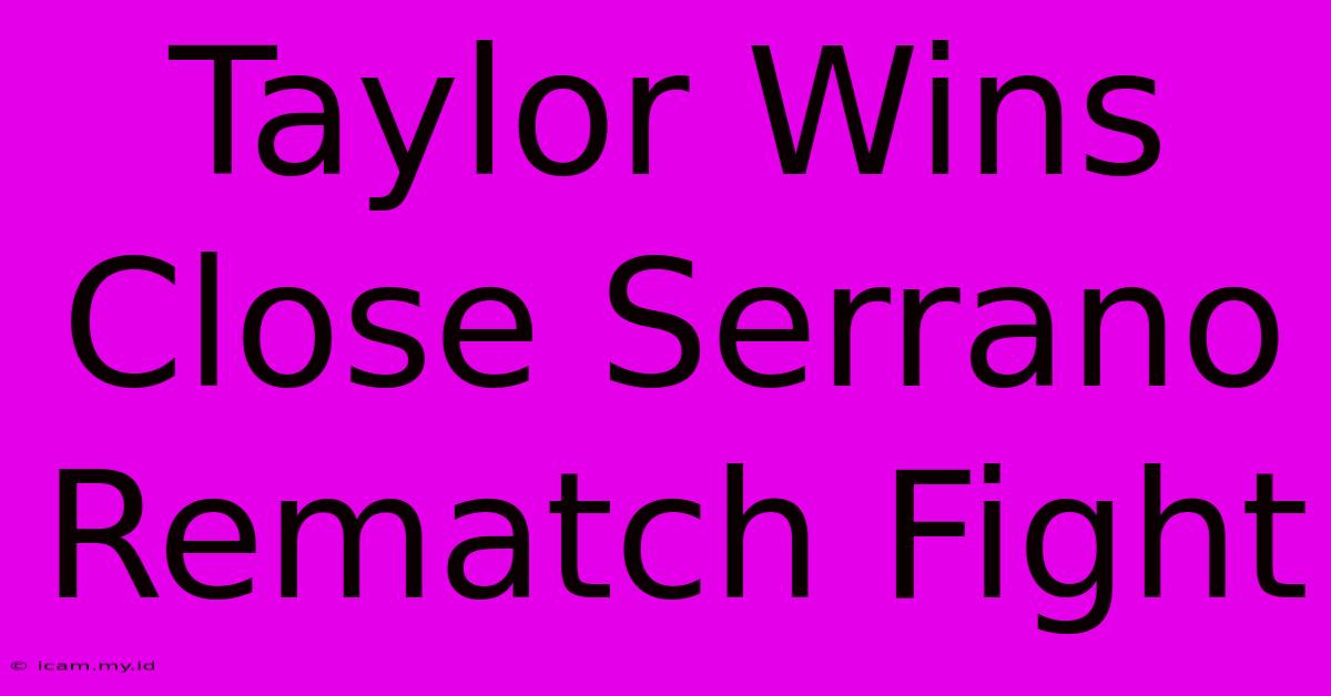 Taylor Wins Close Serrano Rematch Fight