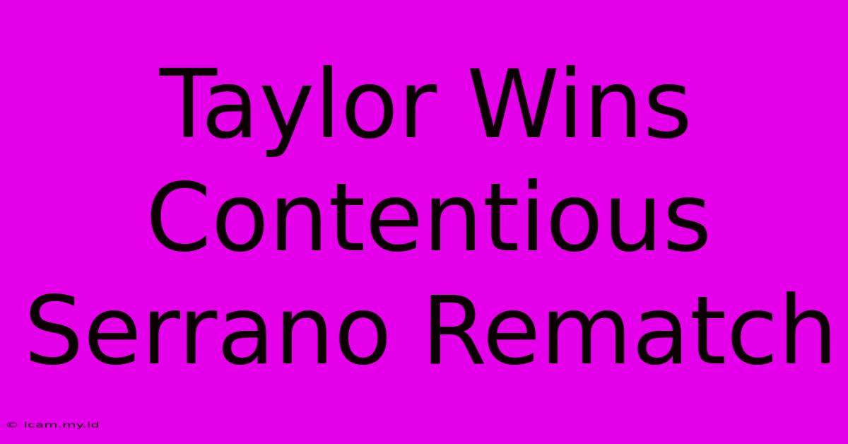 Taylor Wins Contentious Serrano Rematch