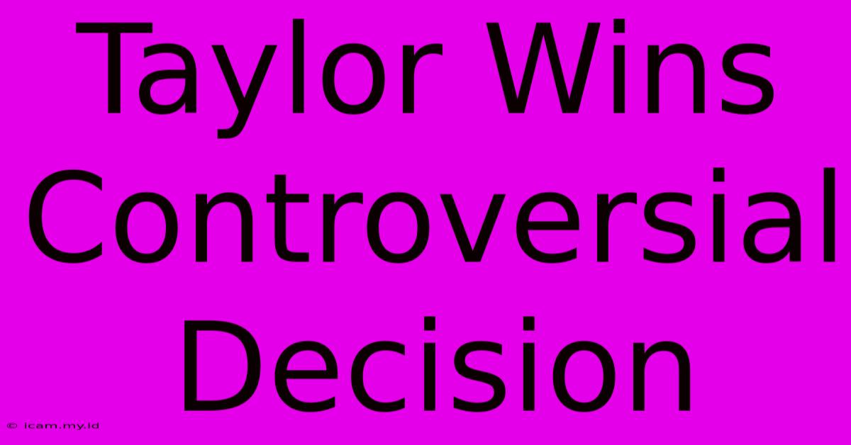 Taylor Wins Controversial Decision