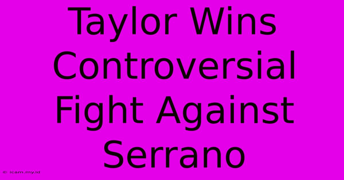 Taylor Wins Controversial Fight Against Serrano Taylor Wins Controversial Fight Against Serrano