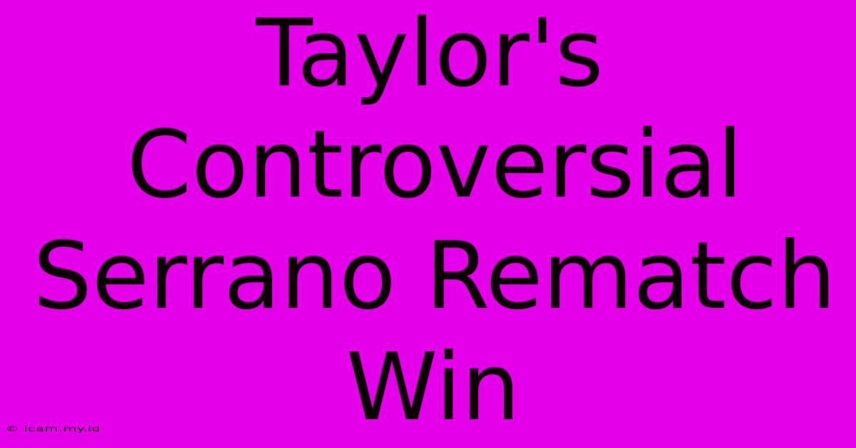 Taylor's Controversial Serrano Rematch Win