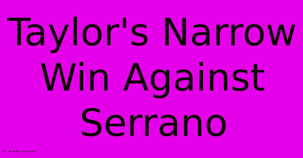 Taylor's Narrow Win Against Serrano Taylor's Narrow Win Against Serrano