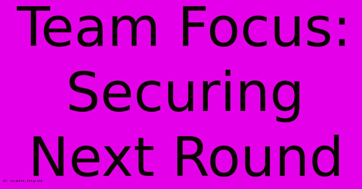 Team Focus: Securing Next Round