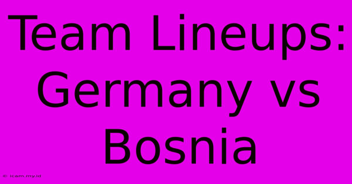 Team Lineups: Germany Vs Bosnia