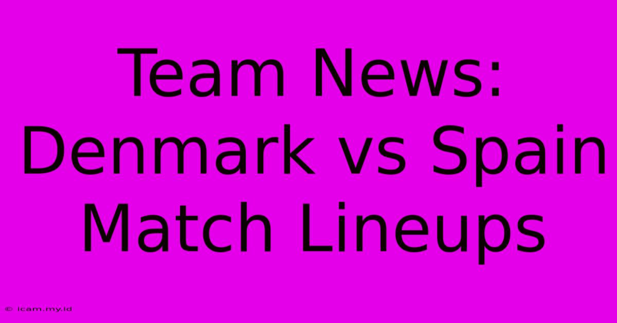 Team News: Denmark Vs Spain Match Lineups