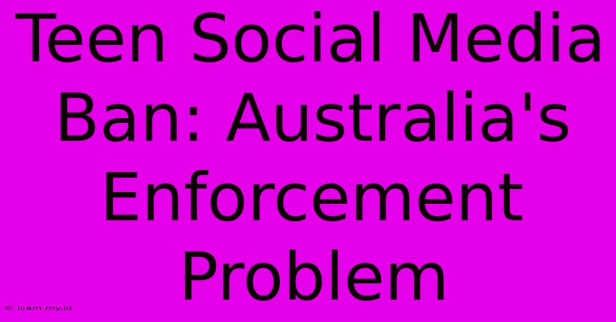 Teen Social Media Ban: Australia's Enforcement Problem