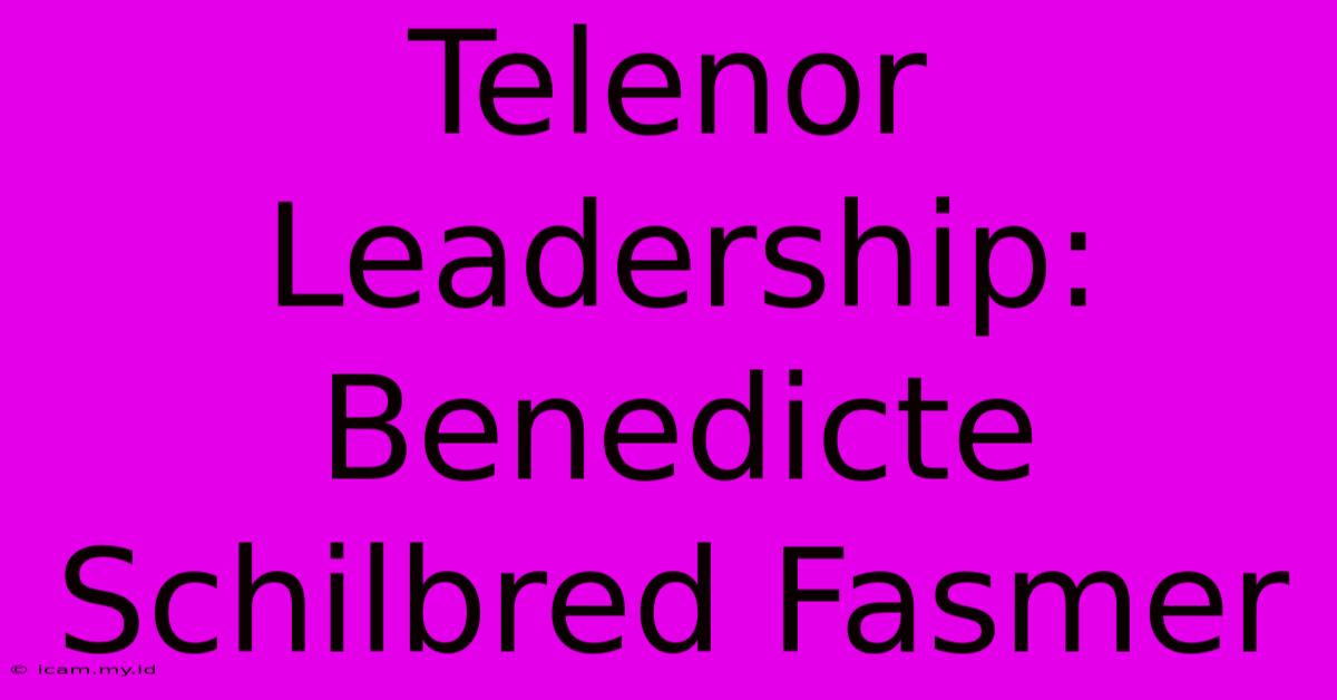 Telenor Leadership: Benedicte Schilbred Fasmer