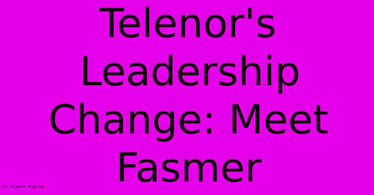 Telenor's Leadership Change: Meet Fasmer