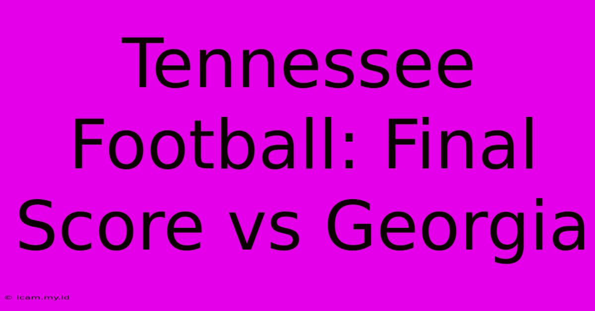 Tennessee Football: Final Score Vs Georgia