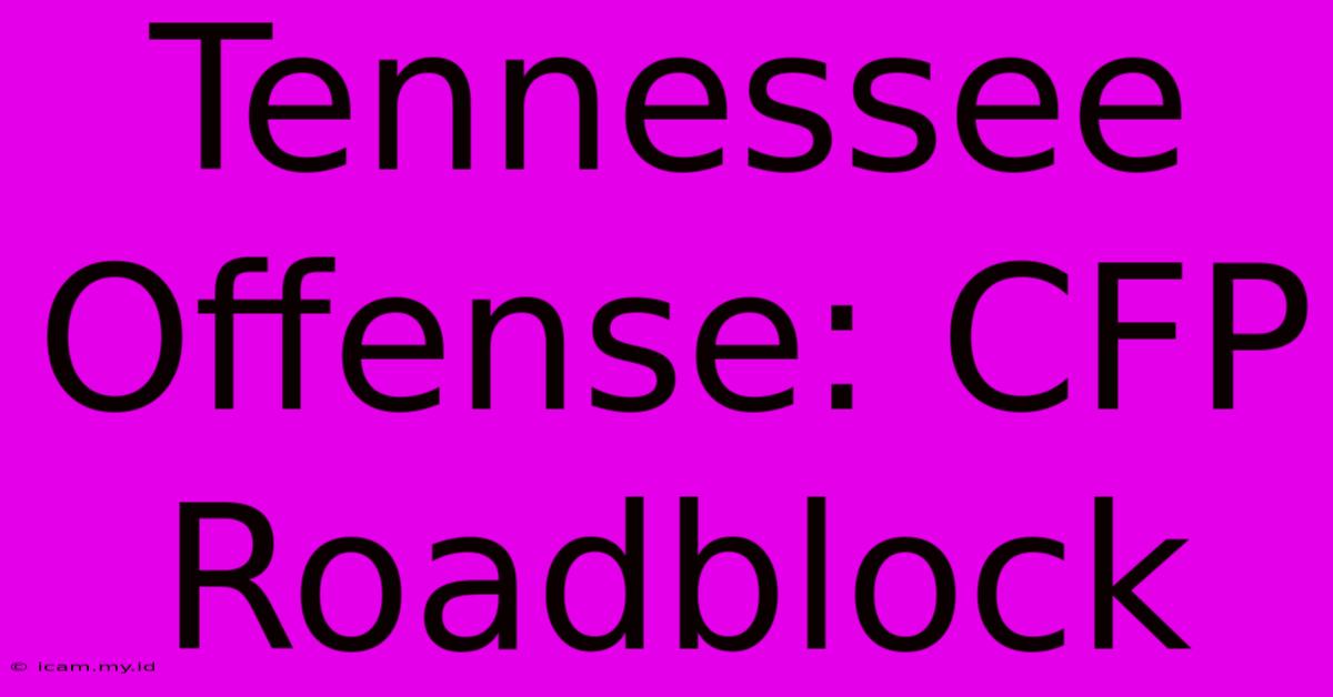 Tennessee Offense: CFP Roadblock