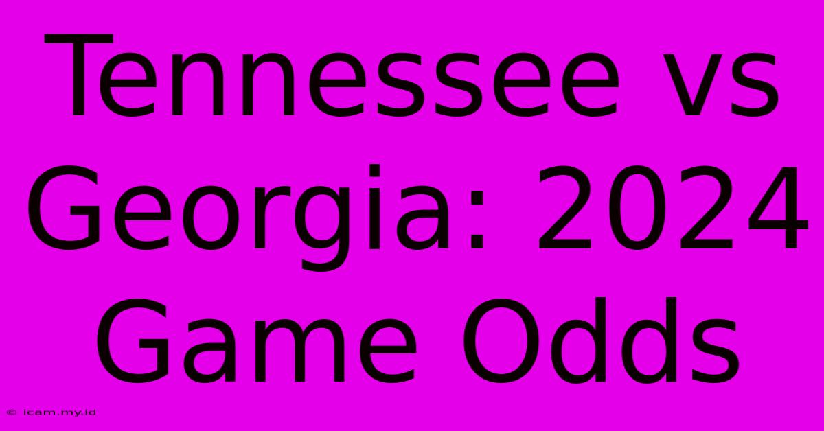 Tennessee Vs Georgia: 2024 Game Odds