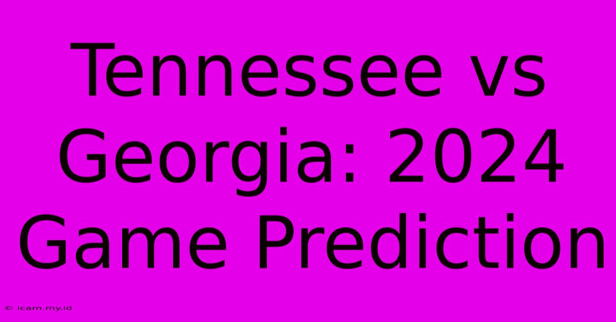 Tennessee Vs Georgia: 2024 Game Prediction