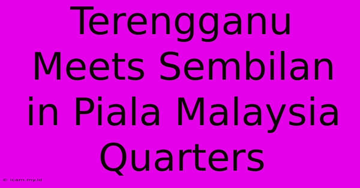 Terengganu Meets Sembilan In Piala Malaysia Quarters