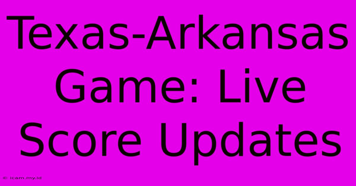 Texas-Arkansas Game: Live Score Updates