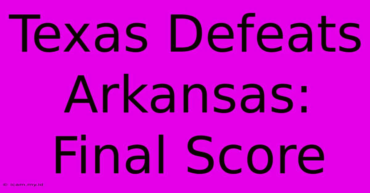 Texas Defeats Arkansas: Final Score